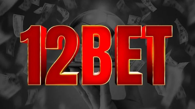 12Bet - Nhà cái cá cược trực tuyến có tầm ảnh hưởng quốc tế