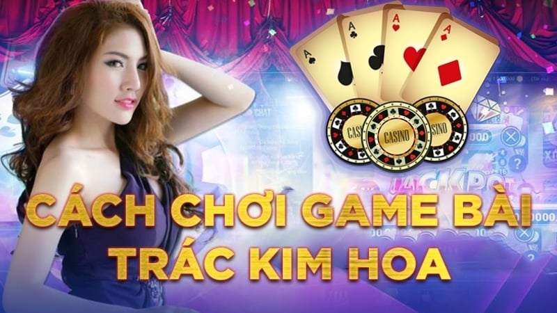 Trác kim hoa - Game bài thú vị với tỷ lệ thưởng cao