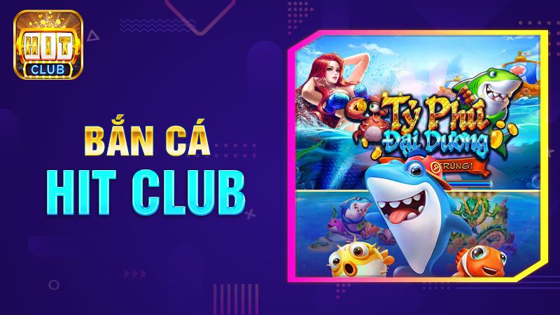 Bắn cá đổi thưởng hitclub - Cơ hội nhận giải thưởng khủng