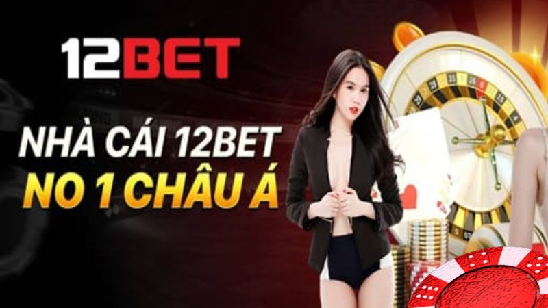 12Bet - Nhà cái cá cược trực tuyến có tầm ảnh hưởng quốc tế